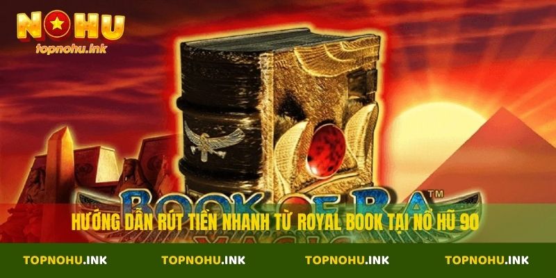 Hướng dẫn rút tiền nhanh từ Royal Book tại Nổ Hũ 90