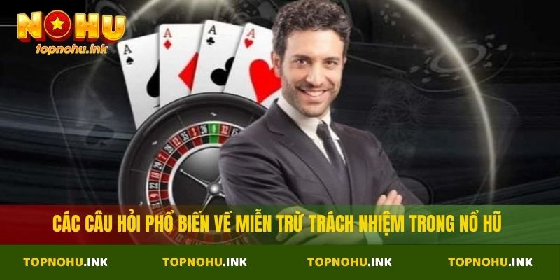 Các câu hỏi phổ biến về miễn trừ trách nhiệm trong Nổ Hũ