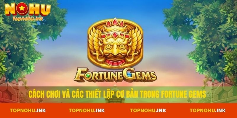Cách chơi và các thiết lập cơ bản trong Fortune Gems