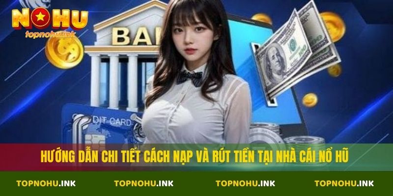Hướng dẫn chi tiết cách nạp và rút tiền tại nhà cái Nổ Hũ
