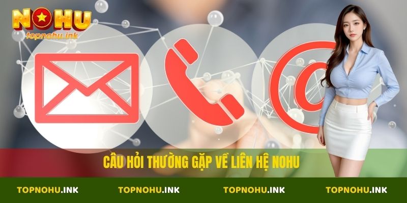 Câu hỏi thường gặp về liên hệ Nohu