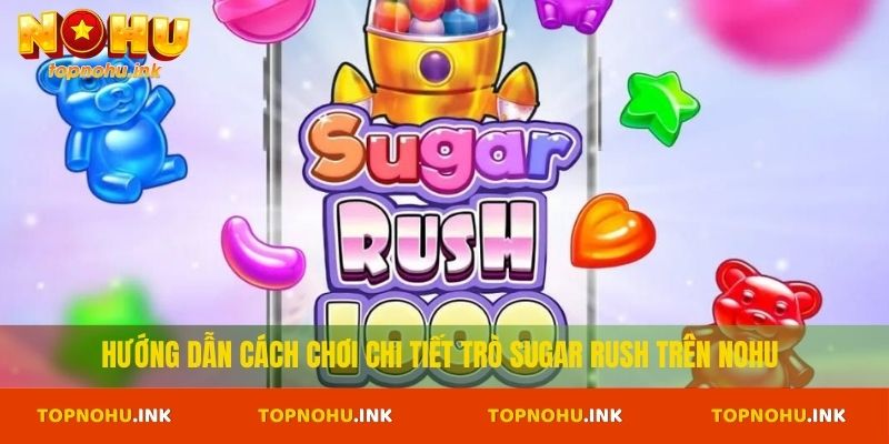 Hướng dẫn cách chơi chi tiết trò Sugar Rush trên Nohu
