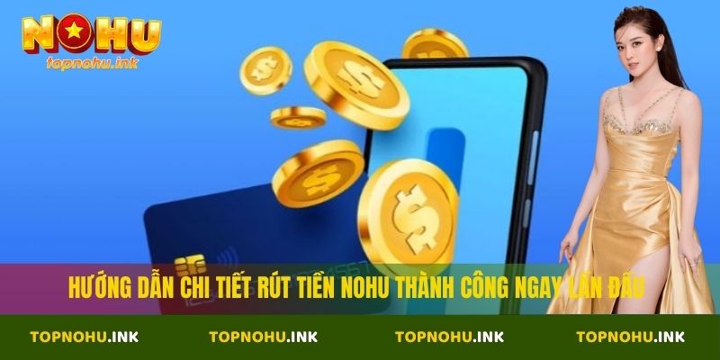 Hướng dẫn chi tiết rút tiền Nohu thành công ngay lần đầu
