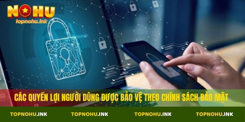 Các quyền lợi người dùng được bảo vệ theo chính sách bảo mật