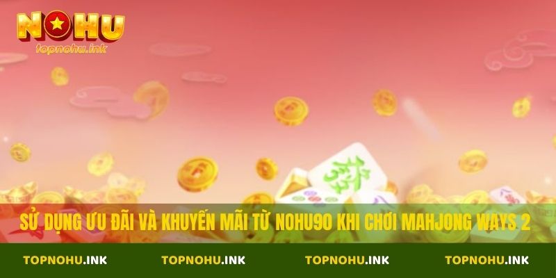 Sử dụng ưu đãi và khuyến mãi từ NOHU90 khi chơi Mahjong Ways 2