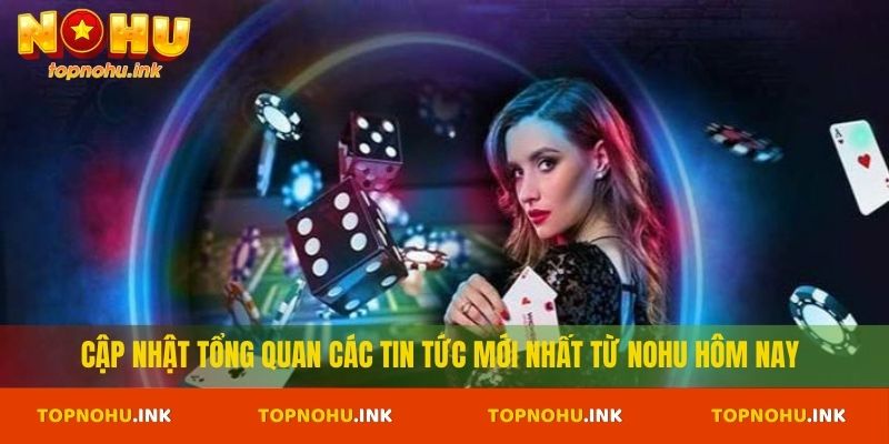 Cập nhật tổng quan các tin tức mới nhất từ NOHU hôm nay